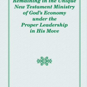 Remaining in the Unique New Testament Ministry of God’s Economy under the Proper Leadership in His Move