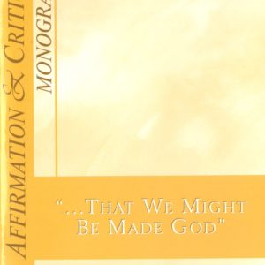 Affirmation & Critique, Monographs: "...That We Might Be Made God”