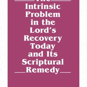 Intrinsic Problem in the Lord’s Recovery Today and Its Scriptural Remedy, The